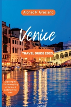 Venice Travel Guide 2023: Exploring the enchanting city of Venice: a guide for First-time