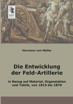 Die Entwicklung Der Feld-Artillerie in Bezug Auf Material, Organisation Und Taktik, Von 1815 Bis 1870