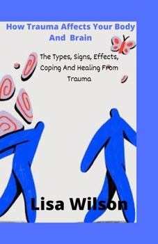 Paperback How Trauma Affects Your Body And Brain: The Types, Signs, Effects, Coping And Healing From Trauma Book
