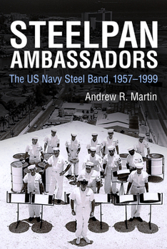 Steelpan Ambassadors: The US Navy Steel Band, 1957-1999 - Book  of the Caribbean Studies Series