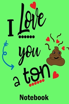 I Love You a Ton Notebook: Valentine's Day Notebook Journal Perfect Gift Idea for Girlfriend or Boyfriend and with the Person You Love