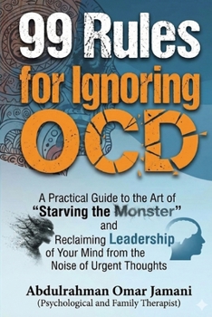 99 Rules for Ignoring OCD: A Practical Guide to the Art of "Starving the Monster" and Reclaiming Leadership of Your Mind from the Noise of Urgent Thoughts.