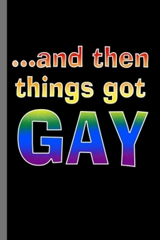 Paperback And then things got Gay: LGBTQ Gay Homo Trans Lesbian Love equality Pride Day Gift (6"x9") Dot Grid notebook Journal to write in Book