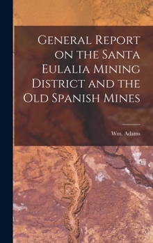 Hardcover General Report on the Santa Eulalia Mining District and the Old Spanish Mines Book