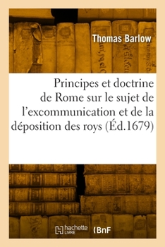Paperback Les Principes Et La Doctrine de Rome Sur Le Sujet de l'Excommunication Et de la Déposition Des Roys: Traduit de l'Anglois [French] Book