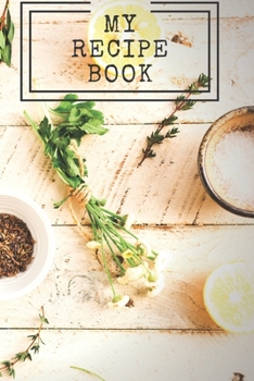 My Recipe Book : Cooking Notepad for Beginners and for Professional Chefs. Blank Recipes Book to Write in. Save and Organize Your Best Cooking Recipe, Old Recipes, Family Recipes in Journal, Planner,