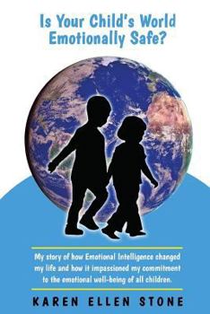 Is Your Child's World Emotionally Safe?: My story of how Emotional Intelligence changed my life and how it impassioned my commitment to the emotional well-being of all children