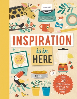 Hardcover Inspiration Is in Here: Over 50 Creative Indoor Projects for Curious Minds Book