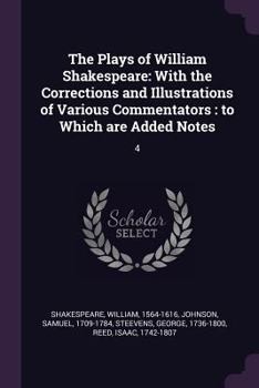 Paperback The Plays of William Shakespeare: With the Corrections and Illustrations of Various Commentators: to Which are Added Notes: 4 Book