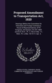 Proposed Amendment to Transportation ACT, 1920: Hearings Before the Committee on Interstate and Foreign Commerce, House of Representatives, 67th Congress, 2D Session, on H.R. 6861 and H.R. 8131; PT. 1