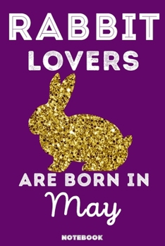 Rabbit Lovers Are Born In May: 120 Pages, 6x9, Soft Cover, Matte Finish, Lined Rabbit Journal, Funny Rabbit Notebook for Women, Gift