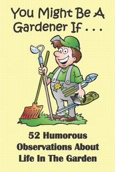 You Might Be A Gardener If... 52 Humorous Observations About Life In The Garden: This clean joke book for adults offers the funniest collection of ... sure to give a laugh to kids of all ages.