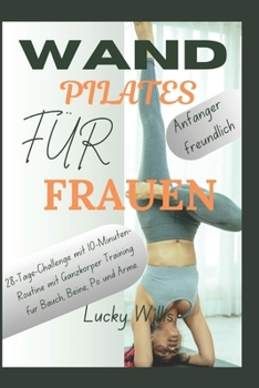 Wand Pilates für frauen: 28-Tage-Challenge mit 10-Minuten-Routine mit Ganzkörper Training für Bauch, Beine, Po und Arme. (Fitness- und Gewichtsverlust-Leitfaden) (German Edition)