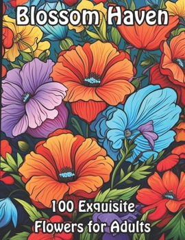 Blossom Haven: 100 Exquisite Flowers for Adults (Blossoming Beauty: Flower Coloring Collection)