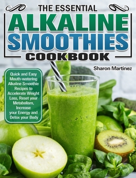 Hardcover The Essential Alkaline Smoothies Cookbook: Quick and Easy Mouth-watering Alkaline Smoothie Recipes to Accelerate Weight Loss, Reset your Metabolism, I Book