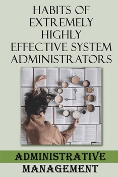 Paperback Habits Of Extremely Highly Effective System Administrators: Administrative Management: Administrative Skills Book