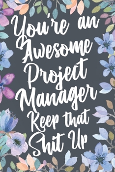 Paperback You're An Awesome Project Manager Keep That Shit Up: Funny Joke Appreciation & Encouragement Gift Idea for Project Managers. Thank You Gag Notebook Jo Book