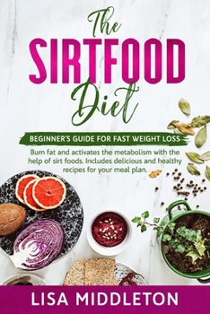 Paperback The Sirtfood Diet: Beginner's guide for fast weight loss, burn fat and activates the metabolism with the help of sirt foods. Includes del Book