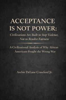 Acceptance Is Not Power: Civilizations Are Built to Stop Violence, Not to Resolve Fairness A Civilizational Analysis of Why African Americans Fought the Wrong War