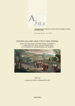 Antoine Galland (1646-1715) et Son Journal : Actes du Colloque International Organis? ? l'Universit? de Li?ge (16-18 F?vrier 2015) ? l'occasion du Tricentenaire de Sa Mort