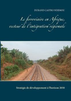 Paperback Le ferroviaire en Afrique, vecteur de l'intégration régionale: Stratégie de développement à l'horizon 2050 [French] Book