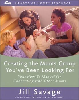 Paperback Creating the Moms Group You've Been Looking for: Your How-To Manual for Connecting with Other Moms Book