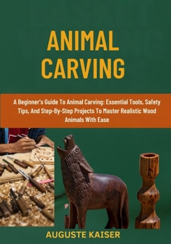 Paperback Animal Carving: A Beginner's Guide To Animal Carving: Essential Tools, Safety Tips, And Step-By-Step Projects To Master Realistic Wood Animals With Ea Book