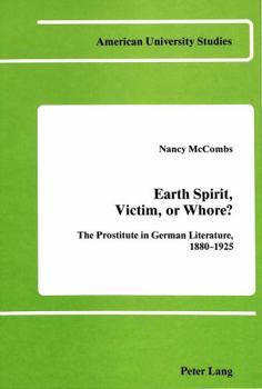 Earth Spirit, Victim, or Whore?: The Prostitute in German Literature, 1880-1925 (American U. Studies I : Germanic Languages & Lit, Volume 34)