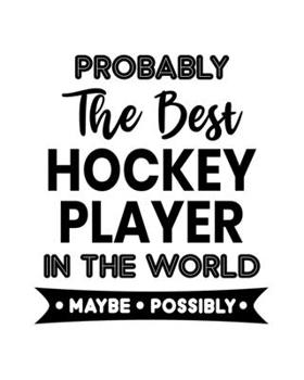 Paperback Probably the Best Hockey Player In the World. Maybe. Possibly.: Hockey Gift for People Who Love Playing Hockey - Funny Saying for Hockey Lovers - Blan Book