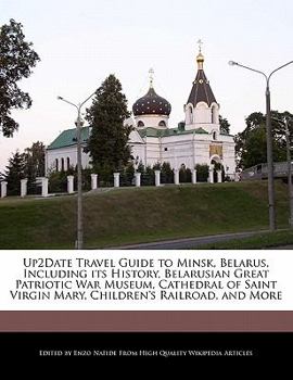 Up2date Travel Guide to Minsk, Belarus, Including Its History, Belarusian Great Patriotic War Museum, Cathedral of Saint Virgin Mary, Children's Railr