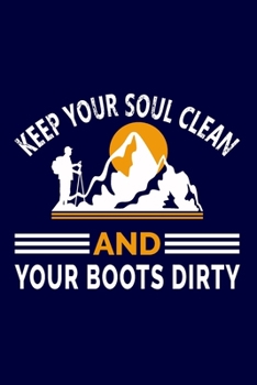 Keep Your Soul Clean And Your Boots Dirty: Hiking Journal: Hiking Notebook - Light Weight Hiking Journal (Hiking Gift, Outdoor Journal, Traveler's Notebook)