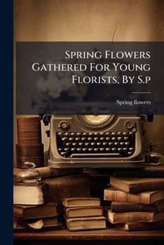 Paperback Spring Flowers Gathered For Young Florists, By S.p Book