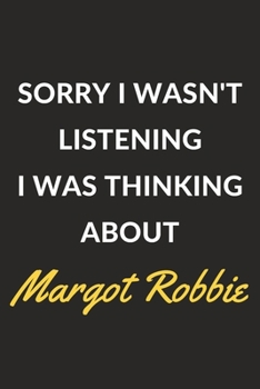 Sorry I Wasn't Listening I Was Thinking About Margot Robbie: A Margot Robbie Journal Notebook to Write Down Things, Take Notes, Record Plans or Keep Track of Habits (6 x 9 - 120 Pages)