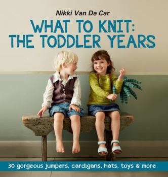 Paperback What to Knit: The Toddler Years: 30 Gorgeous Jumpers, Cardigans, Hats, Toys & More Book