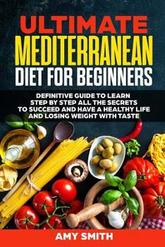 Paperback The Ultimate Mediterranean Diet for Beginners: Definitive Guide to Learn Step by Step All the Secrets to Succeed and Have a Healthy Life and Losing We Book