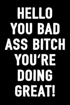 Hello You Bad Ass Bitch You're Doing Great!: Journal For Women, 100 Blank Lined Pages , 6x9 Unique Humor Diary, Composition Book Inspirational Quote Cover, Birthday Gift