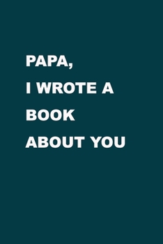 Paperback Papa I wrote a book about you: From a son/ daughter to a father/ grandparent. The gift for your Dad, for Christmas, Anniversaries, Occasions, Father' Book