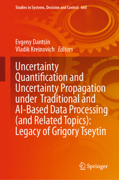 Uncertainty Quantification and Uncertainty Propagation under Traditional and AI-Based Data Processing (and Related Topics): Legacy of Grigory Tseytin (Studies in Systems, Decision and Control, 660)