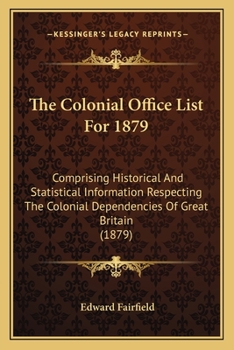 The Colonial Office List For 1879: Comprising Historical And Statistical Information Respecting The Colonial Dependencies Of Great Britain