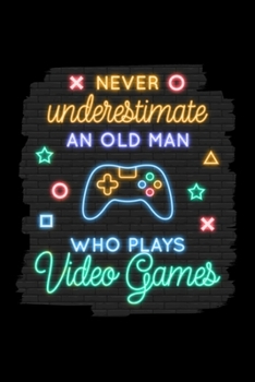 Never Underestimate an Old Man Who Plays Video Games: Blank Lined Journal | Office Notebook | Writing Creativity | Meeting Notes | Documenting Quotes