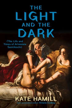 The Light and the Dark: (The Life and Times of Artemisia Gentileschi)