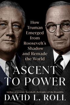 Hardcover Ascent to Power: How Truman Emerged from Roosevelt's Shadow and Remade the World Book