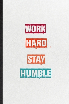 Work Hard Stay Humble: Practical Blank Lined Notebook/ Journal For Encourage Motivation, Empathy Motivating Behavior, Inspirational Saying Unique Special Birthday Gift Idea Newest Plain Style