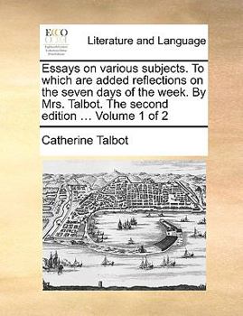 Paperback Essays on Various Subjects. to Which Are Added Reflections on the Seven Days of the Week. by Mrs. Talbot. the Second Edition ... Volume 1 of 2 Book