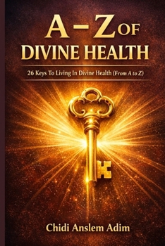 A - Z OF DIVINE HEALTH: 26 Keys To Living In Divine Health From A to Z