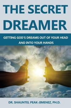 The Secret Dreamer: Getting God's Dreams Out Of Your Head And Into Your Hands