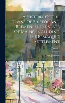 Hardcover A History Of The Towns Of Bristol And Bremen In The State Of Maine, Including The Pemaquid Settlement; Volume 1 [Afrikaans] Book