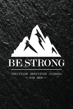 Paperback Be Strong: Christian Gratitude Journal for Men 5 Minutes Daily Workbook for Mindfulness and Positivity Book