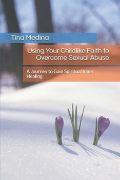 Paperback Using Your Childlike Faith to Overcome Sexual Abuse: A Journey to Gain Spiritual Inner Healing Book