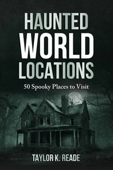 Haunted World Locations: 50 Spooky Places to Visit